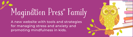 Magination Press Family: A new website with tools and strategies for managing stress and anxiety and promoting mindfulness in kids. 