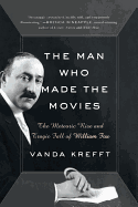 The Man Who Made the Movies: The Meteoric Rise and Tragic Fall of William Fox