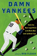 Damn Yankees: Twenty-Four Major League Writers on the World's Most Loved (and Hated) Team 