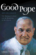 The Good Pope: The Making of a Saint and the Remaking of the Church--the Story of John XXIII and Vatican II