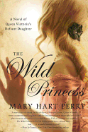 The Wild Princess: A Novel of Queen Victoria's Defiant Daughter