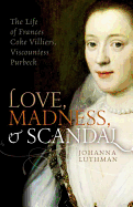 Love, Madness, and Scandal: The Life of Frances Coke Villiers, Viscountess Purbeck