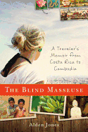 The Blind Masseuse: A Traveler's Memoir from Costa Rica to Cambodia