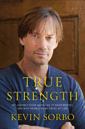 True Strength: My Journey from Hercules to Mere Mortal--and How Nearly Dying Saved My Life 