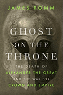 Ghost on the Throne: The Death of Alexander the Great and the War for Crown and Empire 