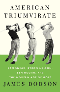 American Triumvirate: Sam Snead, Byron Nelson, Ben Hogan, and the Modern Age of Golf 