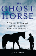 The Ghost Horse: A True Story of Love, Death and Redemption
