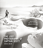 The Lost Photographs of Captain Scott: Unseen Images from the Legendary Antarctic Expedition