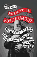 Born to Be Posthumous: The Eccentric Genius and Mysterious Life of Edward Gorey 