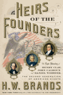 Heirs of the Founders: The Epic Rivalry of Henry Clay, John Calhoun, and Daniel Webster, the Second Generation of American Giants 