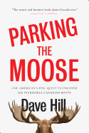 Parking the Moose: One American's Quest to Uncover His Incredible Canadian Roots 