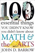 100 Essential Things You Didn't Know You Didn't Know About Math & the Arts