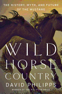 Wild Horse Country: The History, Myth, and Future of the Mustang