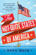 The Not-Quite States of America: Dispatches from the Territories and Other Far-Flung Outposts of the USA