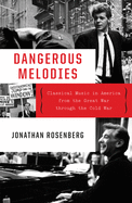 Dangerous Melodies: Classical Music in America from the Great War through the Cold War 