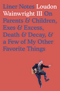 Liner Notes: On Parents & Children, Exes & Excess, Death & Decay & a Few of My Other Favorite Things