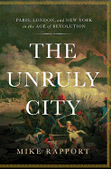 The Unruly City: Paris, London and New York in the Age of Revolution