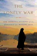 The Lonely War: One Woman's Account of the Struggle for Modern Iran