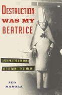 Destruction Was My Beatrice: Dada and the Unmaking of the Twentieth Century