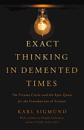 Exact Thinking in Demented Times: The Vienna Circle and the Epic Quest for the Foundations of Science