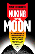 Nuking the Moon: And Other Intelligence Schemes and Military Plots Left on the Drawing Board