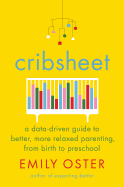 Cribsheet: A Data-Driven Guide to Better, More Relaxed Parenting, from Birth to Preschool 