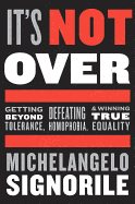 It's Not Over: Getting Beyond Tolerance, Defeating Homophobia and Winning True Equality