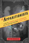 The Apparitionists: A Tale of Phantoms, Fraud, Photography and the Man Who Captured Lincoln's Ghost