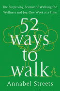 52 Ways to Walk: The Surprising Science of Walking for Wellness and Joy, One Week at a Time 