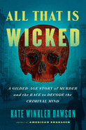 All That Is Wicked: A Gilded-Age Story of Murder and the Race to Decode the Criminal Mind 