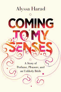 Coming to My Senses: A Story of Perfume, Pleasure, and an Unlikely Bride