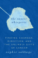 The Cancer Whisperer: Finding Courage, Direction, and the Unlikely Gifts of Cancer