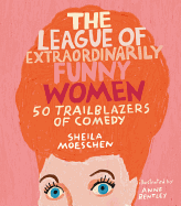The League of Extraordinarily Funny Women: 50 Trailblazers of Comedy