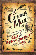 A Curious Man: The Strange and Brilliant Life of Robert "Believe It or Not" Ripley