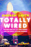 Totally Wired: The Rise and Fall of Josh Harris and the Great Dotcom Swindle