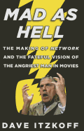 Mad As Hell: The Making of Network and the Fateful Vision of the Angriest Man in Movies