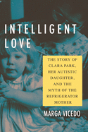 Intelligent Love: The Story of Clara Park, Her Autistic Daughter and the Myth of the Refrigerator Mother 