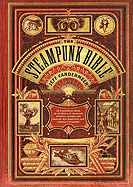 The Steampunk Bible: An Illustrated Guide to the World of Imaginary Airships, Corsets and Goggles, Mad Scientists, and Strange Literature 