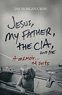 Jesus, My Father, the CIA, and Me: A Memoir... of Sorts 