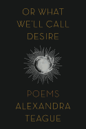 Or What We'll Call Desire: Poems 
