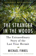 The Stranger in the Woods: The Extraordinary Story of the Last True Hermit By Michael Finkel