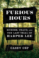 Furious Hours: Murder, Fraud, and the Last Trial of Harper Lee 