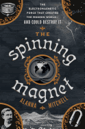 The Spinning Magnet: The Electromagnetic Force that Created the Modern World--and Could Destroy It