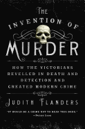 The Invention of Murder: How the Victorians Reveled in Death and Detection and Created Modern Crime