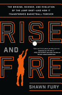 Rise and Fire: The Origin, Science, and Evolution of the Jump Shot--and How It Transformed Basketball Forever