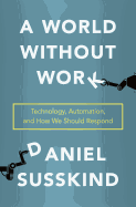A World Without Work: Technology, Automation, and How We Should Respond 