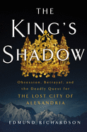 The King's Shadow: Obsession, Betrayal, and the Deadly Quest for the Lost City of Alexandria 