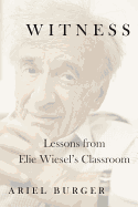 Witness: Lessons from Elie Wiesel's Classroom