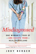 Misdiagnosed: One Woman's Tour of--and Escape From--Healthcareland
