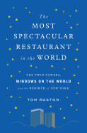 The Most Spectacular Restaurant in the World: The Twin Towers, Windows on the World, and the Rebirth of New York 
